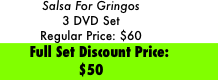 Salsa For Gringos 
3 DVD Set
Regular Price: $60
    Full Set Discount Price: $50